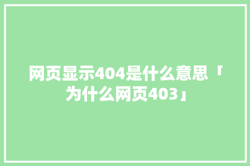 网页显示404是什么意思「为什么网页403」 网页显示404是什么意思「为什么网页403」 GoogleSEO