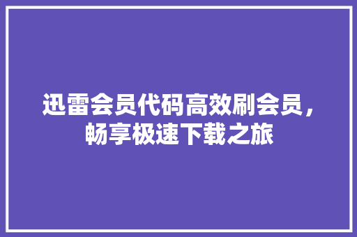 迅雷会员代码高效刷会员，畅享极速下载之旅 神马SEO