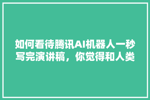 如何看待腾讯AI机器人一秒写完演讲稿，你觉得和人类撰写的有区别吗「writer中的t发什么音」 如何看待腾讯AI机器人一秒写完演讲稿，你觉得和人类撰写的有区别吗「writer中的t发什么音」 百度SEO