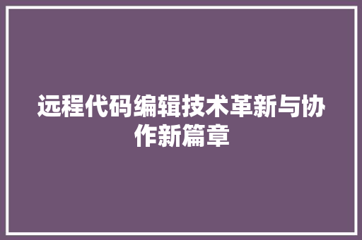 远程代码编辑技术革新与协作新篇章 百度SEO