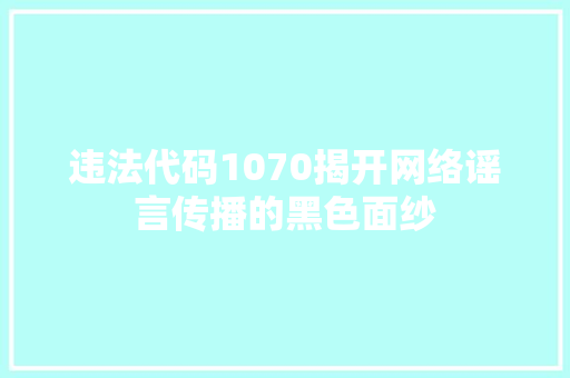 违法代码1070揭开网络谣言传播的黑色面纱 百度SEO