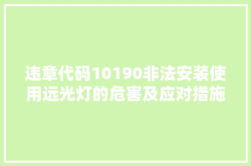 违章代码10190非法安装使用远光灯的危害及应对措施 搜狗SEO