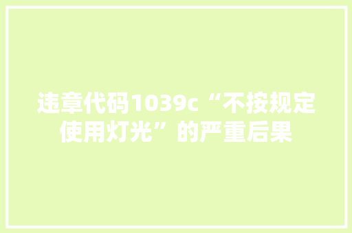 违章代码1039c“不按规定使用灯光”的严重后果 百度SEO
