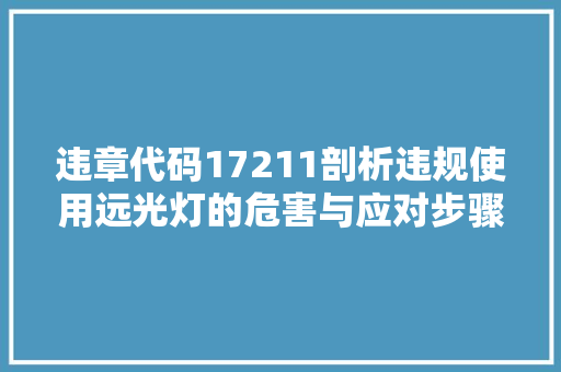 违章代码17211剖析违规使用远光灯的危害与应对步骤 GoogleSEO
