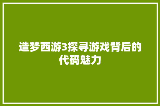 造梦西游3探寻游戏背后的代码魅力 搜狗SEO