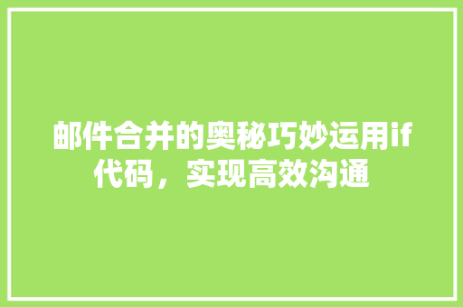邮件合并的奥秘巧妙运用if代码，实现高效沟通 搜狗SEO
