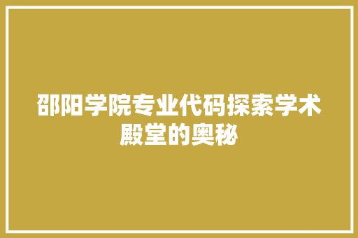 邵阳学院专业代码探索学术殿堂的奥秘 GoogleSEO