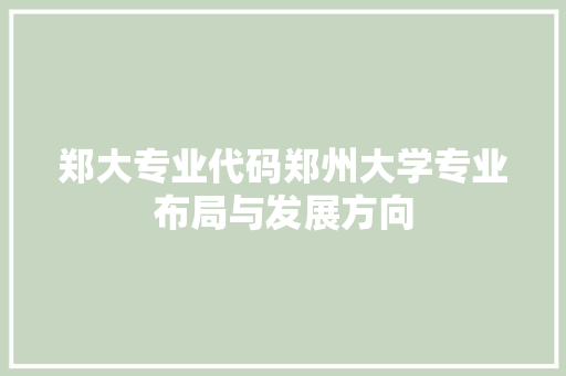 郑大专业代码郑州大学专业布局与发展方向 搜狗SEO