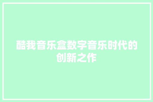 酷我音乐盒数字音乐时代的创新之作 必应SEO