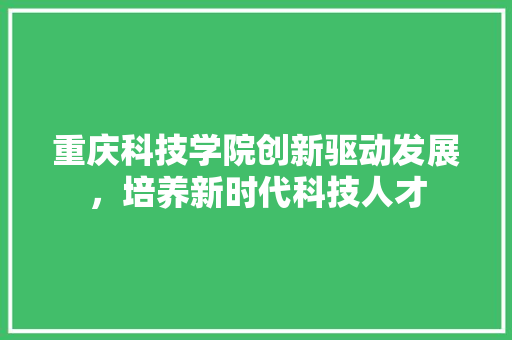 重庆科技学院创新驱动发展，培养新时代科技人才 神马SEO
