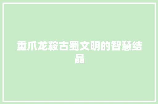 重爪龙鞍古蜀文明的智慧结晶 百度SEO
