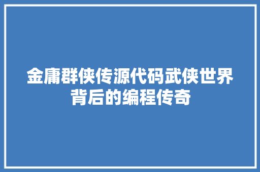 金庸群侠传源代码武侠世界背后的编程传奇 GoogleSEO