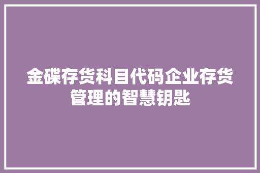 金碟存货科目代码企业存货管理的智慧钥匙