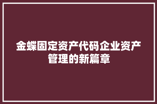 金蝶固定资产代码企业资产管理的新篇章 搜狗SEO