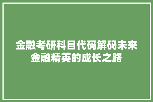 金融考研科目代码解码未来金融精英的成长之路 神马SEO