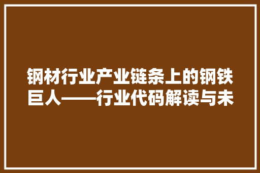 钢材行业产业链条上的钢铁巨人——行业代码解读与未来发展展望 搜狗SEO