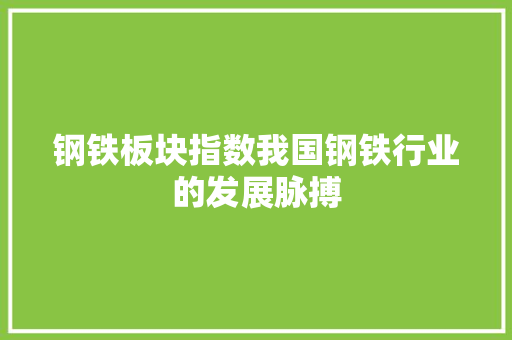 钢铁板块指数我国钢铁行业的发展脉搏 必应SEO