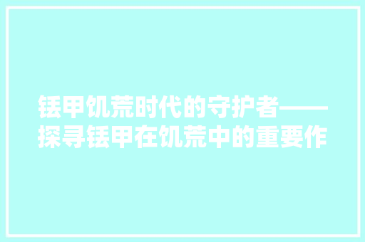 铥甲饥荒时代的守护者——探寻铥甲在饥荒中的重要作用 百度SEO