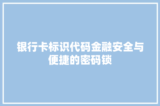 银行卡标识代码金融安全与便捷的密码锁 GoogleSEO
