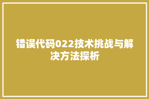 错误代码022技术挑战与解决方法探析 百度SEO