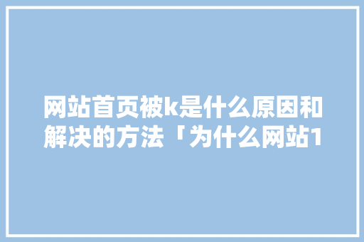 网站首页被k是什么原因和解决的方法「为什么网站1个月了只收录首页」 网站首页被k是什么原因和解决的方法「为什么网站1个月了只收录首页」 搜狗SEO