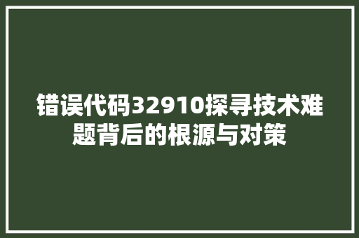 错误代码32910探寻技术难题背后的根源与对策 必应SEO