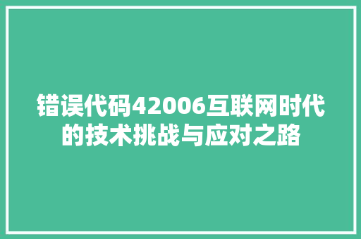 错误代码42006互联网时代的技术挑战与应对之路 搜狗SEO