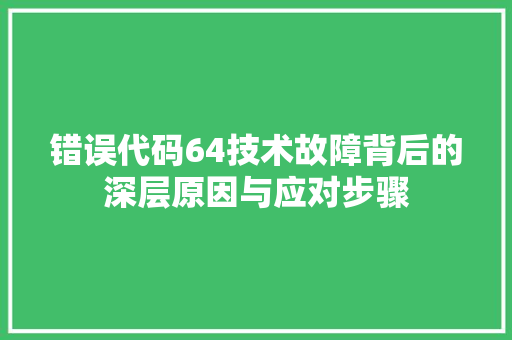 错误代码64技术故障背后的深层原因与应对步骤 百度SEO