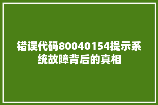 错误代码80040154提示系统故障背后的真相