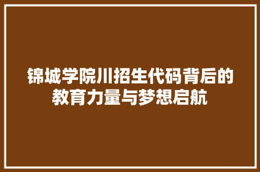 锦城学院川招生代码背后的教育力量与梦想启航