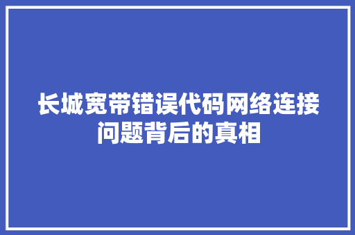长城宽带错误代码网络连接问题背后的真相 搜狗SEO