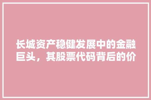 长城资产稳健发展中的金融巨头，其股票代码背后的价值与潜力 神马SEO