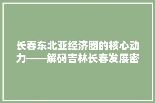 长春东北亚经济圈的核心动力——解码吉林长春发展密码 必应SEO