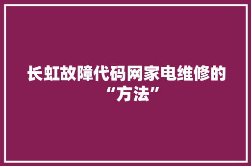 长虹故障代码网家电维修的“方法” 百度SEO