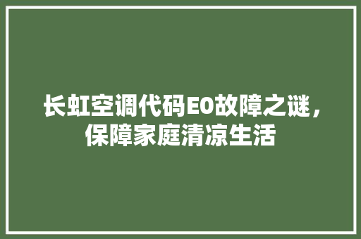 长虹空调代码E0故障之谜，保障家庭清凉生活 必应SEO