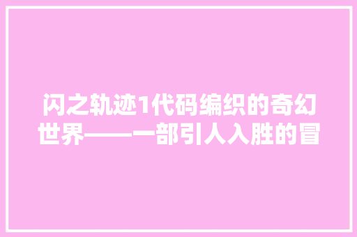 闪之轨迹1代码编织的奇幻世界——一部引人入胜的冒险史诗 搜狗SEO