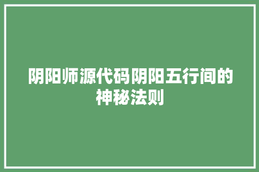 阴阳师源代码阴阳五行间的神秘法则 神马SEO