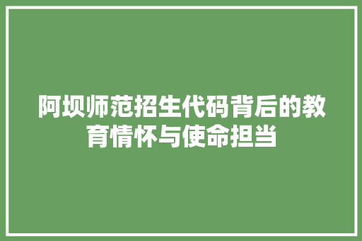 阿坝师范招生代码背后的教育情怀与使命担当 搜狗SEO