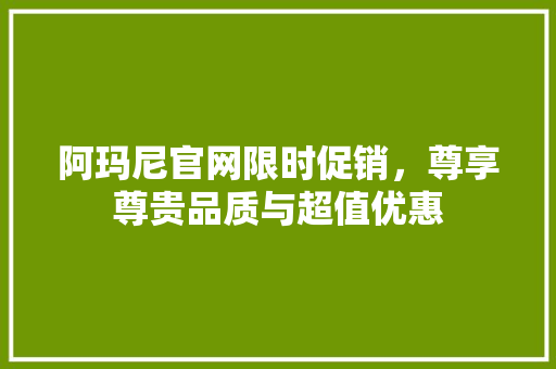阿玛尼官网限时促销，尊享尊贵品质与超值优惠 百度SEO
