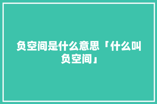 负空间是什么意思「什么叫负空间」