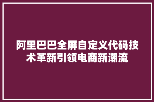 阿里巴巴全屏自定义代码技术革新引领电商新潮流 百度SEO