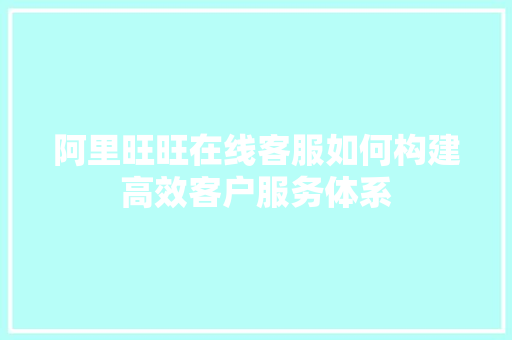 阿里旺旺在线客服如何构建高效客户服务体系 搜狗SEO