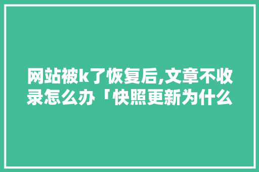 网站被k了恢复后,文章不收录怎么办「快照更新为什么不收录了」 网站被k了恢复后,文章不收录怎么办「快照更新为什么不收录了」 百度SEO