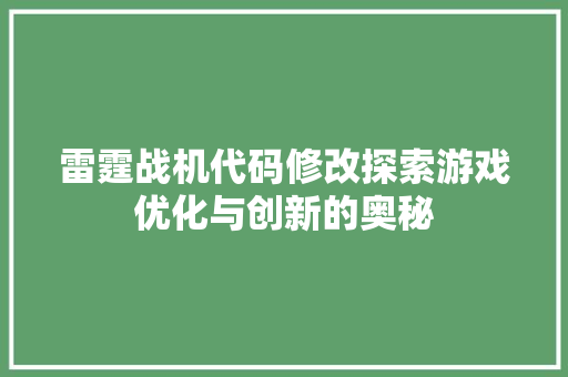 雷霆战机代码修改探索游戏优化与创新的奥秘 神马SEO