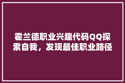 霍兰德职业兴趣代码QQ探索自我，发现最佳职业路径 GoogleSEO