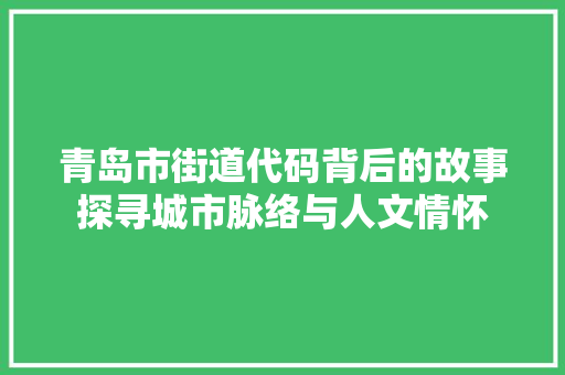 青岛市街道代码背后的故事探寻城市脉络与人文情怀 神马SEO