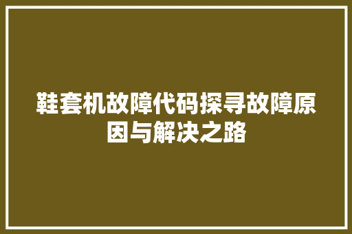 鞋套机故障代码探寻故障原因与解决之路 必应SEO