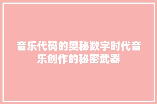 音乐代码的奥秘数字时代音乐创作的秘密武器 GoogleSEO