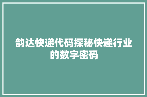 韵达快递代码探秘快递行业的数字密码 百度SEO