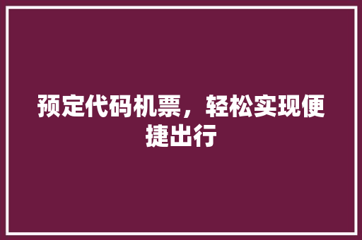 预定代码机票，轻松实现便捷出行 GoogleSEO